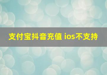 支付宝抖音充值 ios不支持